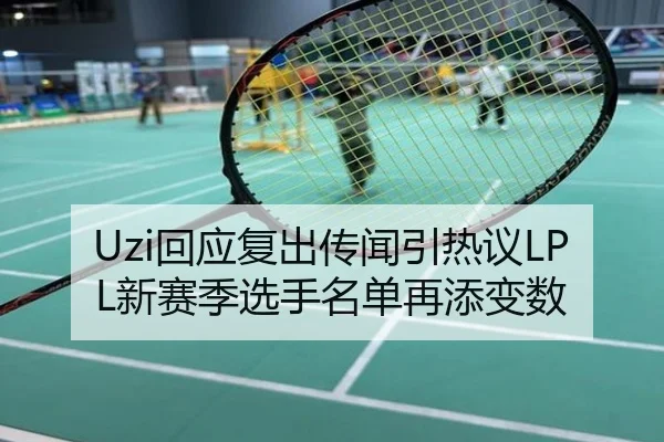 Uzi回应复出传闻引热议LPL新赛季选手名单再添变数